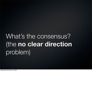 What’s the consensus?
         (the no clear direction
         problem)

Wednesday, November 18, 2009
 