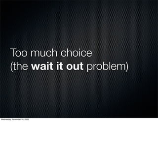 Too much choice
         (the wait it out problem)



Wednesday, November 18, 2009
 