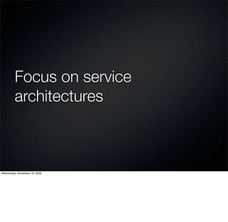 Focus on service
         architectures



Wednesday, November 18, 2009
 