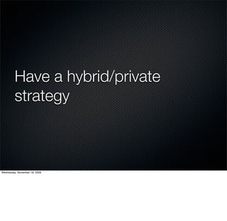 Have a hybrid/private
         strategy



Wednesday, November 18, 2009
 