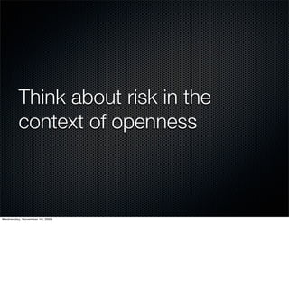 Think about risk in the
         context of openness



Wednesday, November 18, 2009
 