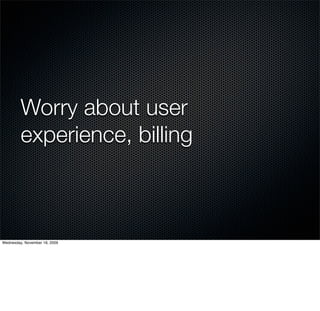 Worry about user
         experience, billing



Wednesday, November 18, 2009
 