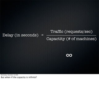 Trafﬁc (requests/sec)
  Delay (in seconds) =
                                       Capactity (# of machines)



                                                ∞
Wednesday, November 18, 2009

But when if the capacity is inﬁnite?
 