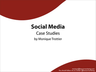 Social Media
  Case Studies
 by Monique Trottier




                                    monique@boxcarmarketing.com
                 You should follow me on twitter @boxcarmarketing
 