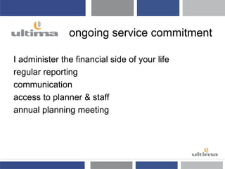 ongoing service commitment
I administer the financial side of your life
regular reporting
communication
access to planner & staff
annual planning meeting
 