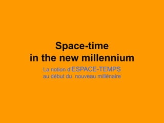 Space-time
in the new millennium
La notion d’ESPACE-TEMPS
au début du nouveau millénaire
 