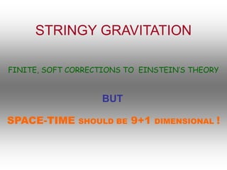 STRINGY GRAVITATION
SPACE-TIME SHOULD BE 9+1 DIMENSIONAL !
FINITE, SOFT CORRECTIONS TO EINSTEIN’S THEORY
BUT
 
