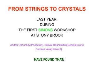 FROM STRINGS TO CRYSTALS
LAST YEAR,
DURING
THE FIRST SIMONS WORKSHOP
AT STONY BROOK
Andrei Okounkov(Princeton), Nikolai Reshetikhin(Berkeley) and
Cumrun Vafa(Harvard)
HAVE FOUND THAT:
 