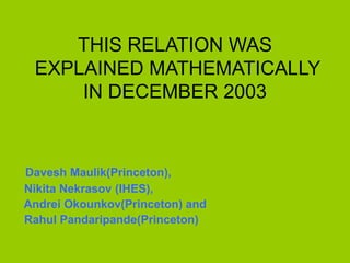 THIS RELATION WAS
EXPLAINED MATHEMATICALLY
IN DECEMBER 2003
Davesh Maulik(Princeton),
Nikita Nekrasov (IHES),
Andrei Okounkov(Princeton) and
Rahul Pandaripande(Princeton)
 