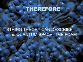 THEREFORE
STRING THEORY CAN DESCRIBE
the QUANTUM SPACE-TIME FOAM
 