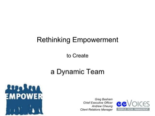 Rethinking Empowerment 
to Create 
a Dynamic Team 
Greg Basham 
Chief Executive Officer 
Andrew Cheung 
Client Relations Manager 
 