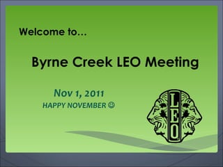 Byrne Creek LEO Meeting Nov 1, 2011 HAPPY NOVEMBER   Welcome to… 