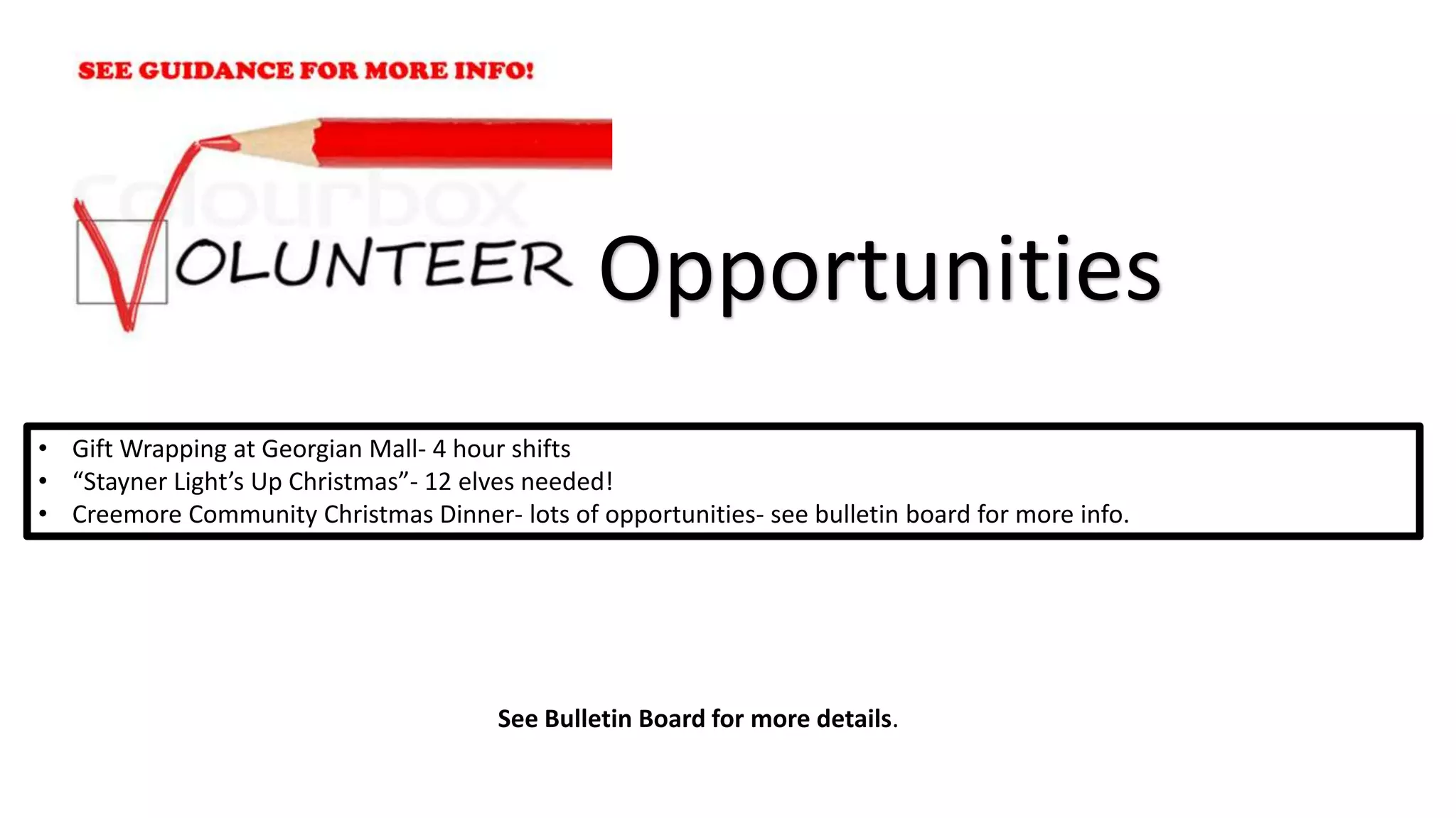 • Gift Wrapping at Georgian Mall- 4 hour shifts
• “Stayner Light’s Up Christmas”- 12 elves needed!
• Creemore Community Christmas Dinner- lots of opportunities- see bulletin board for more info.
Opportunities
See Bulletin Board for more details.
 