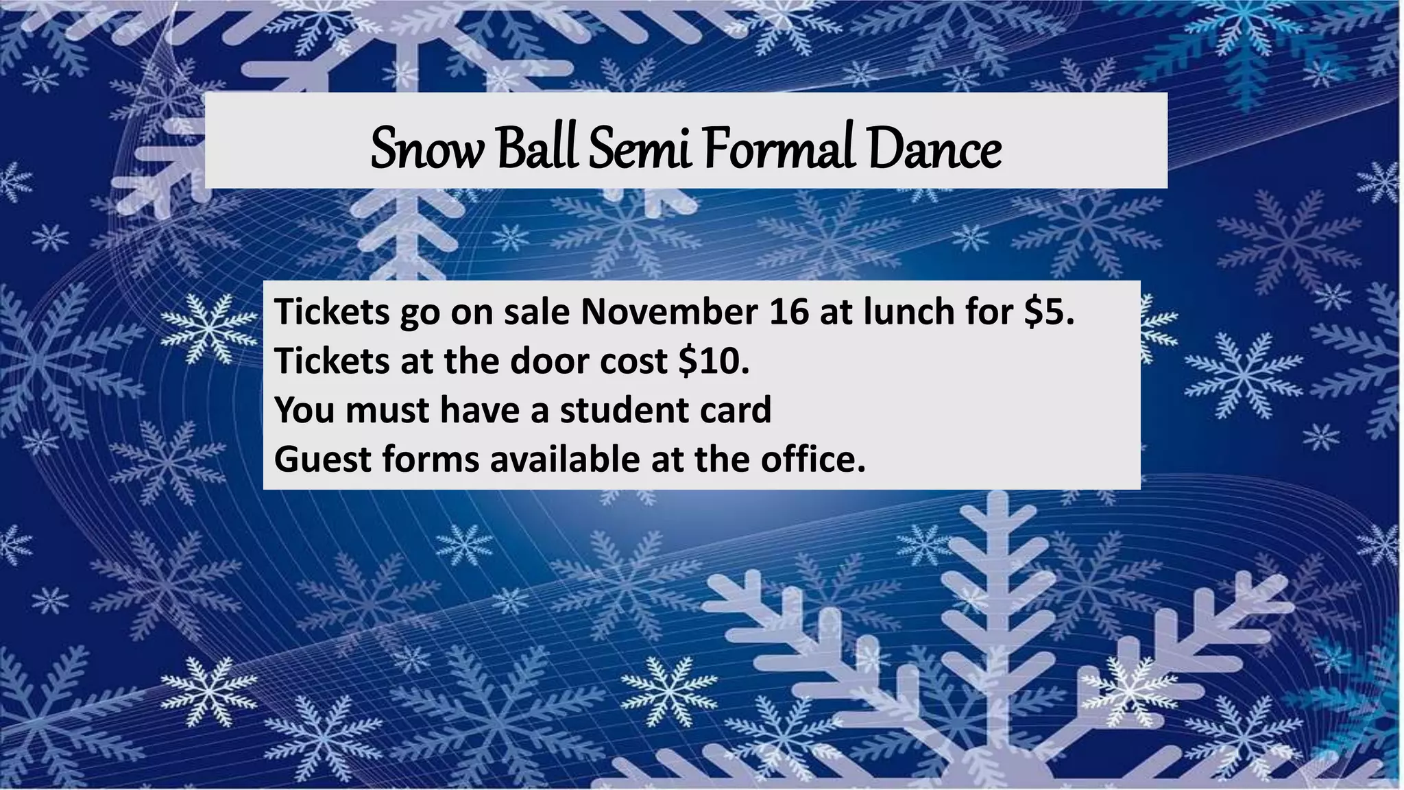 Snow Ball Semi Formal Dance
Tickets go on sale November 16 at lunch for $5.
Tickets at the door cost $10.
You must have a student card
Guest forms available at the office.
 