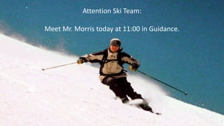 Attention Ski Team:
Meet Mr. Morris today at 11:00 in Guidance.
 