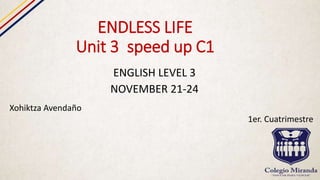 ENDLESS LIFE
Unit 3 speed up C1
ENGLISH LEVEL 3
NOVEMBER 21-24
Xohiktza Avendaño
1er. Cuatrimestre
 
