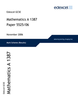 Edexcel GCSE


                 Mathematics A 1387
                 Paper 5525/06

                 November 2006


                 Mark Scheme (Results)
               Mathematics A 1387
Edexcel GCSE
 