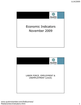 11/4/2009




                         Economic Indicators
                           November 2009




                         LABOR FORCE, EMPLOYMENT &
                            UNEMPLOYMENT (LAUS)




www.austinchamber.com/DoBusiness/
MediaCenter/Indicators.html                                 1
 