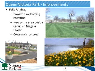 Queen Victoria Park - Improvements
• Falls Parking:
   – Provide a welcoming
      entrance
   – New picnic area beside
      Canadian Niagara
      Power
   – Cross walk restored




                               10
 