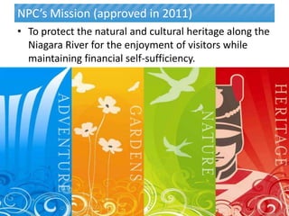 NPC’s Mission (approved in 2011)
• To protect the natural and cultural heritage along the
  Niagara River for the enjoyment of visitors while
  maintaining financial self-sufficiency.




                                              5
 