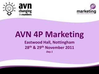 AVN 4P Marketing
  Eastwood Hall, Nottingham
  28th & 29th November 2011
            Day 1
 