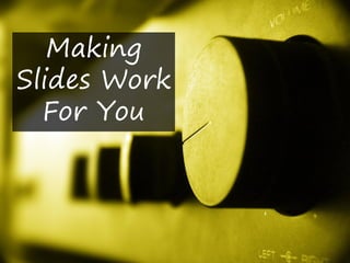 Making
Slides Work
  For You
 