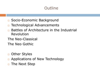 Outline


 Socio-Economic Background
 Technological Advancements

 Battles of Architecture in the Industrial

  Revolution
The Neo-Classical
The Neo Gothic

   Other Styles
   Applications of New Technology
   The Next Step
 
