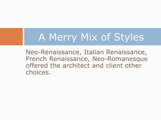 A Merry Mix of Styles
Neo-Renaissance, Italian Renaissance,
French Renaissance, Neo-Romanesque
offered the architect and client other
choices.
 