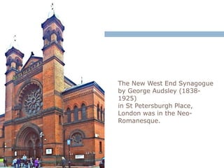 The New West End Synagogue
by George Audsley (1838-
1925)
in St Petersburgh Place,
London was in the Neo-
Romanesque.
 