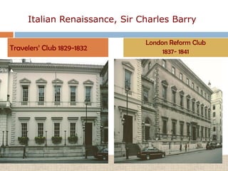 Italian Renaissance, Sir Charles Barry

                               London Reform Club
Travelers’ Club 1829-1832           1837- 1841
 