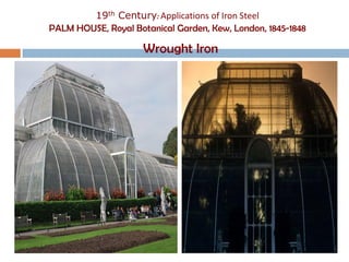19th Century: Applications of Iron Steel
PALM HOUSE, Royal Botanical Garden, Kew, London, 1845-1848

                     Wrought Iron
 