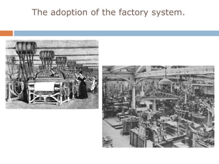 The adoption of the factory system.
 