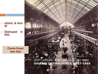    420mL & 115m
    W
   Destroyed    in
    1910



      Charles Dutert
        1845-1906


                        19th Century: Applications of Iron Steel
                       GALERIE DES MACHINES, 1887-1889
 