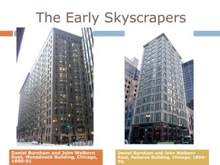 The Early Skyscrapers




Daniel Burnham and John Welborn      Daniel Burnham and John Welborn
Root, Monadnock Building, Chicago,   Root, Reliance Building, Chicago, 1894-
1890-91                              95.
 