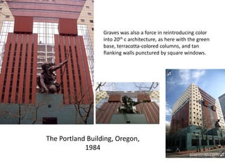The Portland Building, Oregon,
1984
Graves was also a force in reintroducing color
into 20th c architecture, as here with the green
base, terracotta-colored columns, and tan
flanking walls punctured by square windows.
 