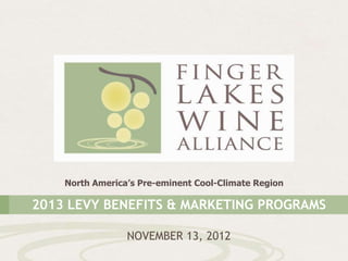 North America’s Pre-eminent Cool-Climate Region

2013 LEVY BENEFITS & MARKETING PROGRAMS

                 NOVEMBER 13, 2012
 