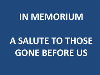 IN MEMORIUM

A SALUTE TO THOSE
 GONE BEFORE US
 