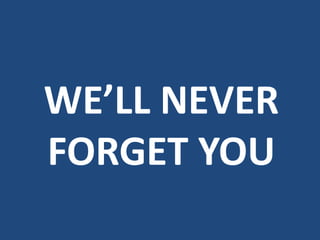 WE’LL NEVER
FORGET YOU
 