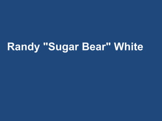 Randy "Sugar Bear" White
 