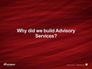 Why did we build Advisory
       Services?




                     RACKSPACE® HOSTING   |   W W W.RACKSPACE.COM
                                                                    13
 