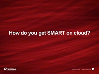 How do you get SMART on cloud?




                       RACKSPACE® HOSTING   |   W W W.RACKSPACE.COM
                                                                      15
 