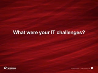 What were your IT challenges?




                       RACKSPACE® HOSTING   |   W W W.RACKSPACE.COM
                                                                      3
 