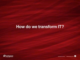 How do we transform IT?




                    RACKSPACE® HOSTING   |   W W W.RACKSPACE.COM
                                                                   9
 