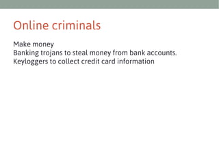 Online criminals
Make money
Banking trojans to steal money from bank accounts.
Keyloggers to collect credit card information

 