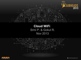 Cloud WiFi
Srini P. & Gokul R.
Nov 2013

CONFIDENTIAL
© Copyright 2013. Aruba Networks, Inc.
All rights reserved

1

#airheadsconf

 