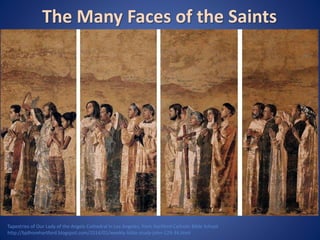 The Many Faces of the Saints 
Tapestries of Our Lady of the Angels Cathedral in Los Angeles, from Hartford Catholic Bible School 
http://bjdhorehartford.blogspot.com/2014/01/weekly-bible-study-john-129-34.html 
 