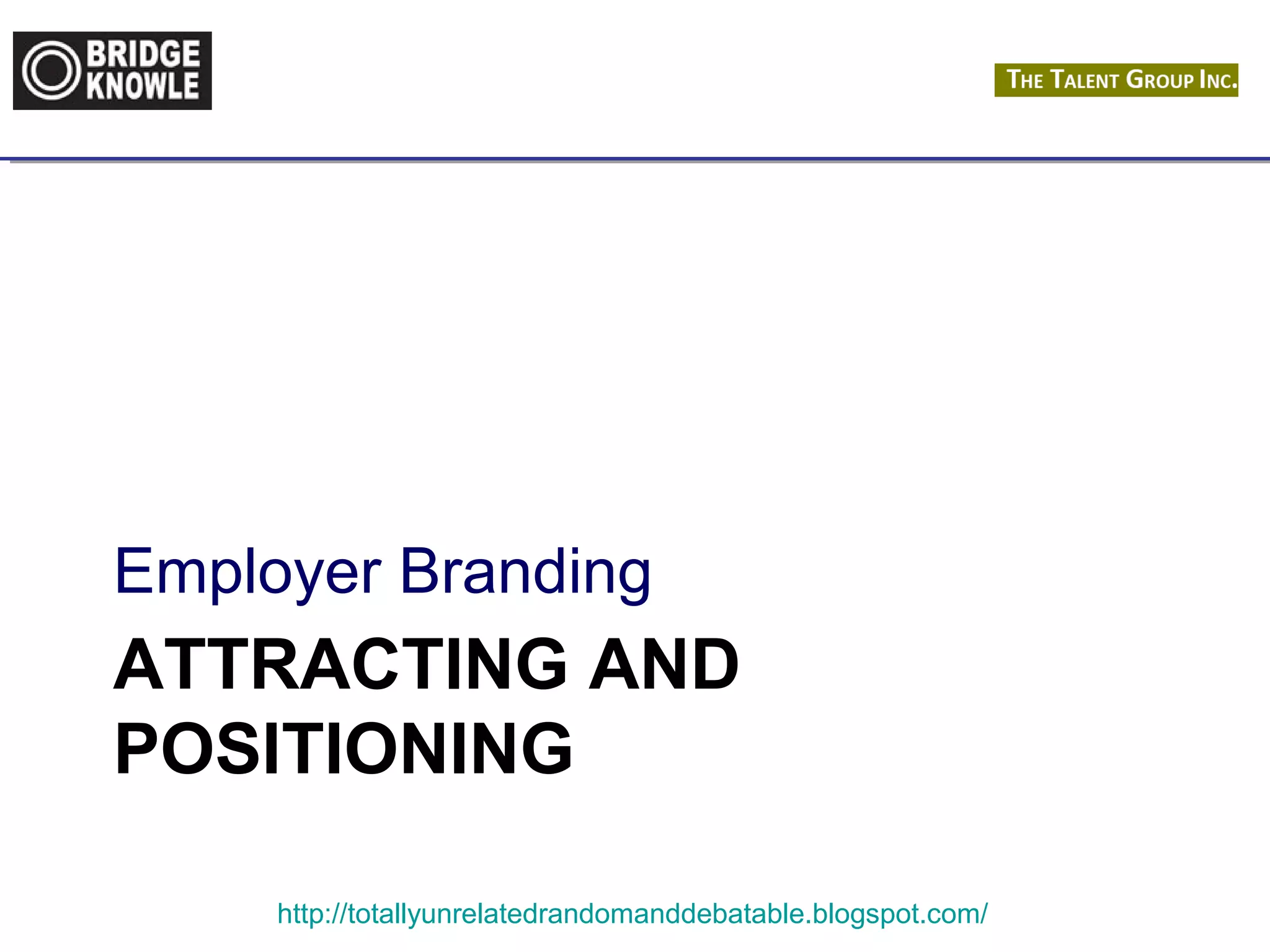 Employer Branding 
ATTRACTING AND 
POSITIONING 
http://totallyunrelatedrandomanddebatable.blogspot.com/ 
 