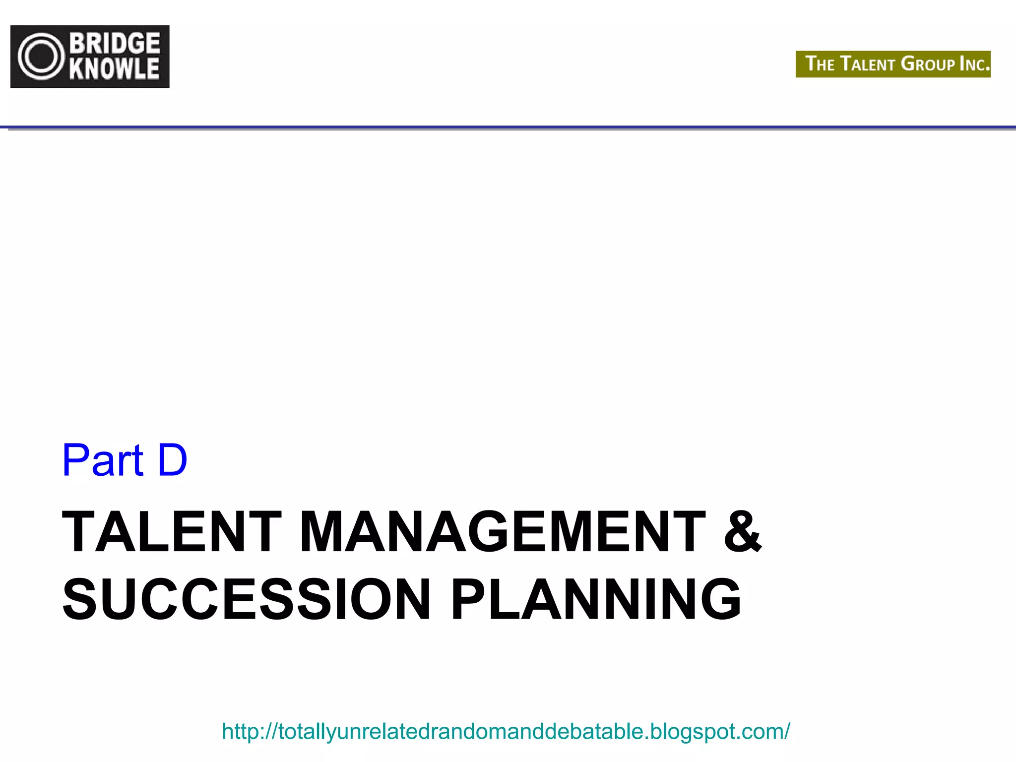 TALENT MANAGEMENT & 
SUCCESSION PLANNING 
http://totallyunrelatedrandomanddebatable.blogspot.com/ 
Part D 
 