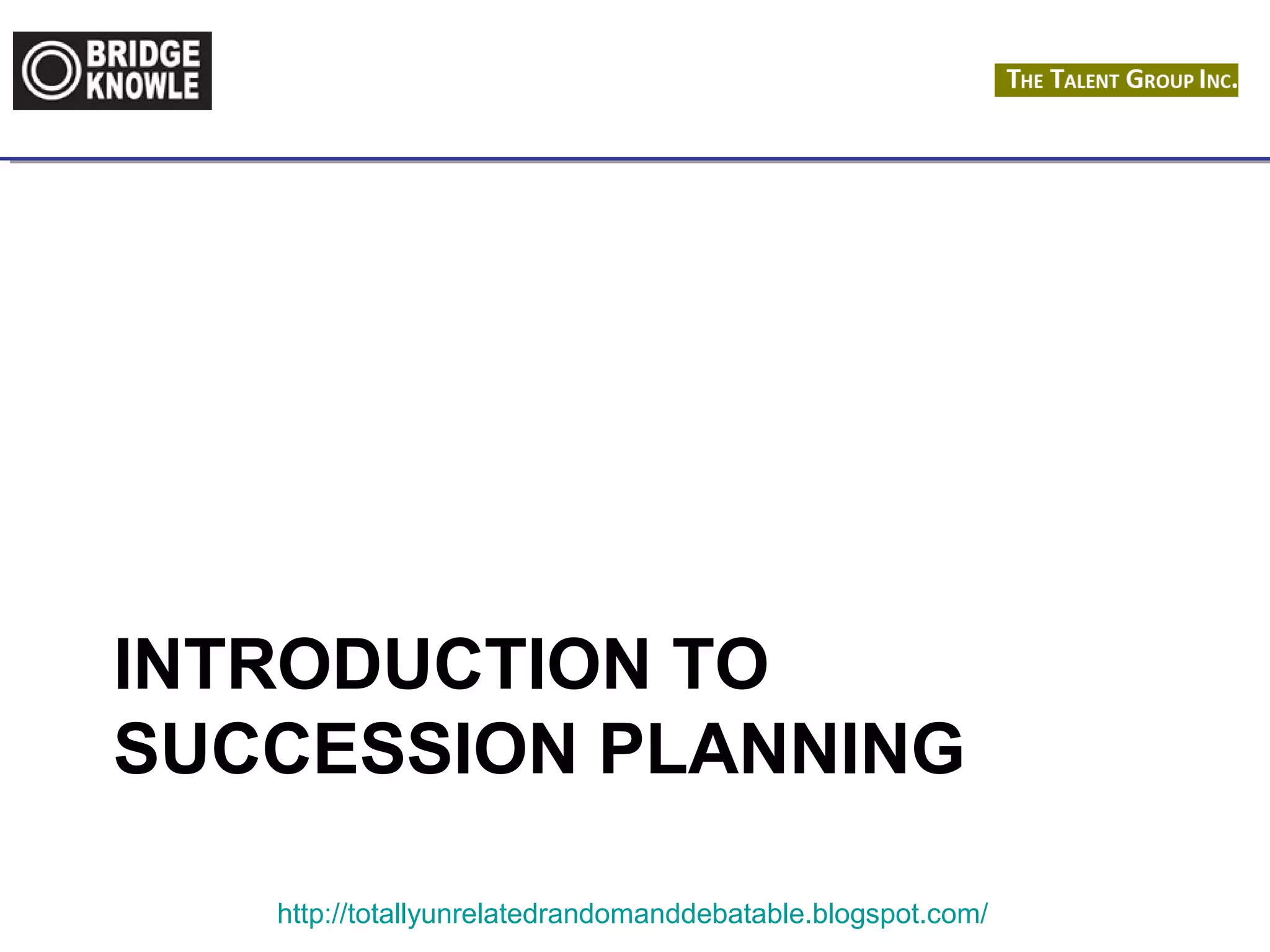 INTRODUCTION TO 
SUCCESSION PLANNING 
http://totallyunrelatedrandomanddebatable.blogspot.com/ 
 