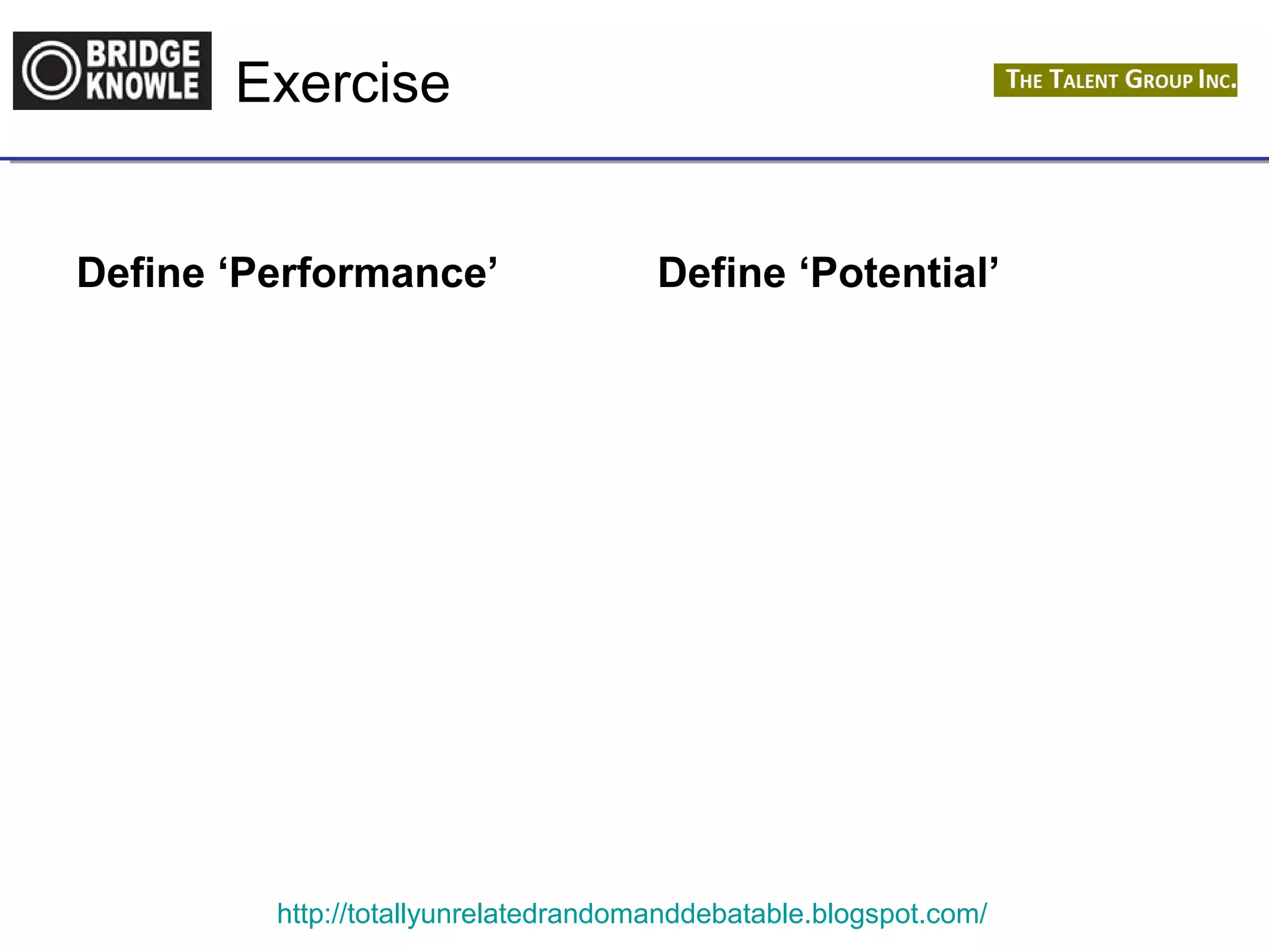 Exercise 
Define ‘Performance’ Define ‘Potential’ 
http://totallyunrelatedrandomanddebatable.blogspot.com/ 
 